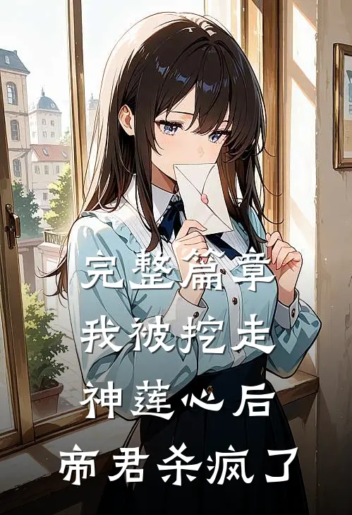 完整篇章我被挖走神莲心后，帝君杀疯了