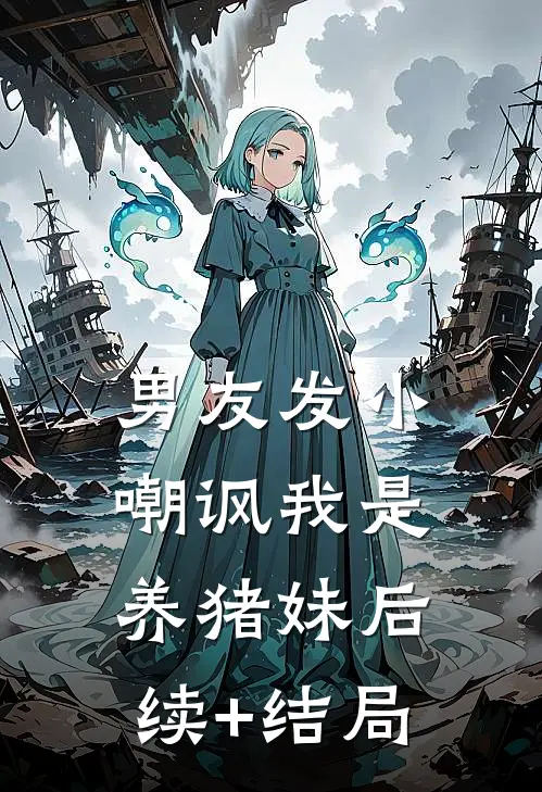 男友发小嘲讽我是养猪妹后续+结局