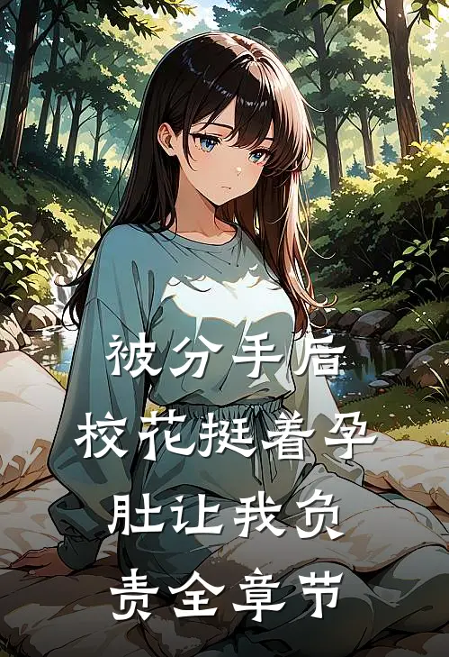被分手后，校花挺着孕肚让我负责全章节