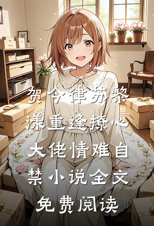 贺今律苏黎漾重逢撩心，大佬情难自禁小说全文免费阅读