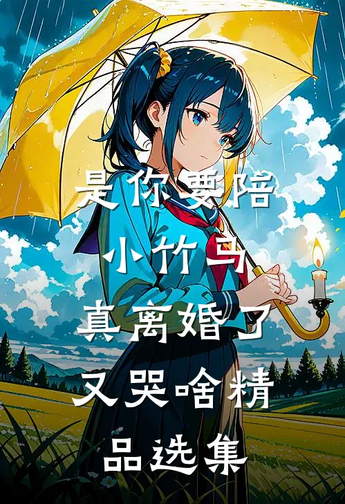 是你要陪小竹马，真离婚了又哭啥精品选集