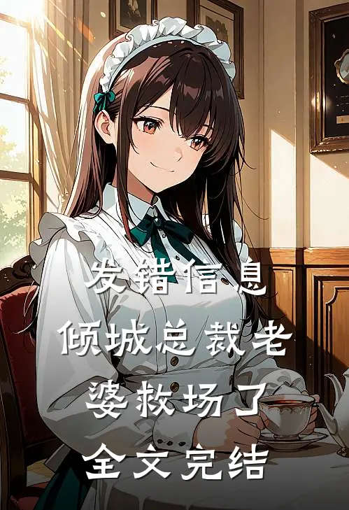发错信息，倾城总裁老婆救场了全文完结