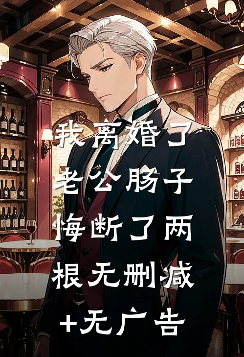 我离婚了，老公肠子悔断了两根无删减+无广告