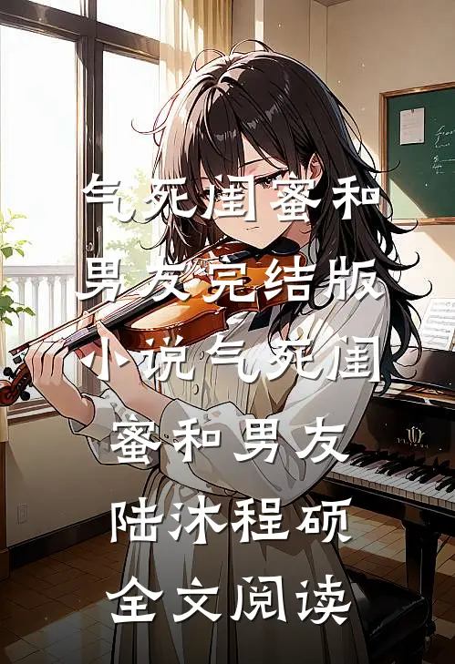 气死闺蜜和男友完结版小说_气死闺蜜和男友陆沐程硕全文阅读