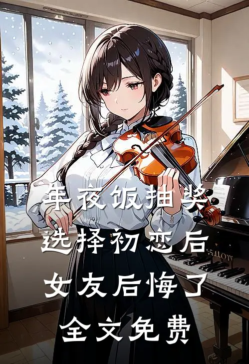 年夜饭抽奖选择初恋后，女友后悔了全文免费