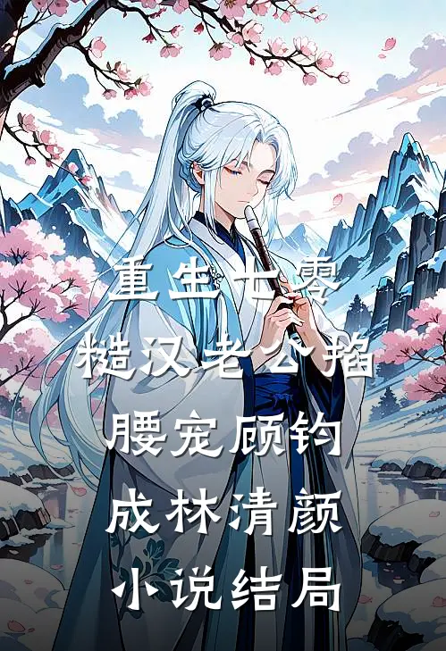 重生七零：糙汉老公掐腰宠顾钧成林清颜小说结局