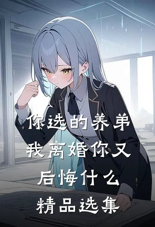 你选的养弟，我离婚你又后悔什么精品选集