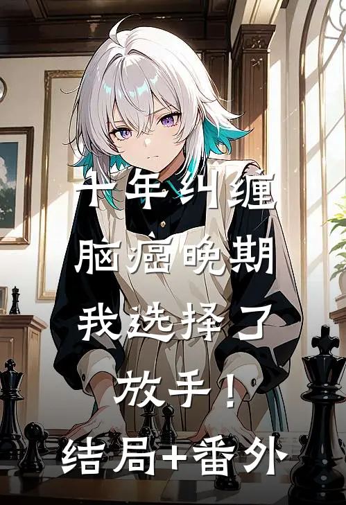十年纠缠：脑癌晚期，我选择了放手！结局+番外