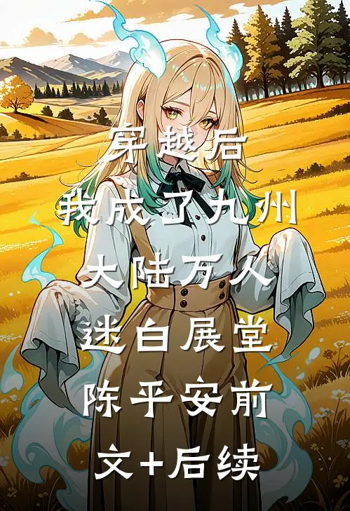 穿越后，我成了九州大陆万人迷白展堂陈平安前文+后续