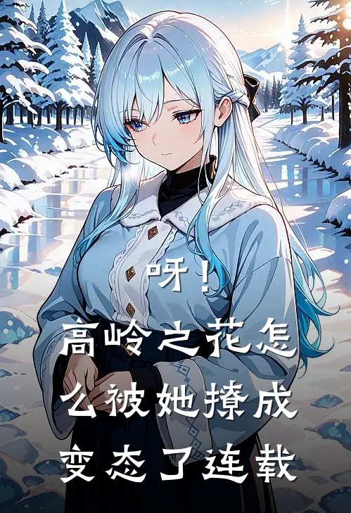呀！高岭之花怎么被她撩成变态了连载