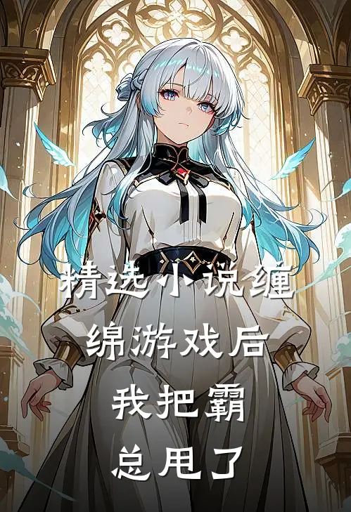精选缠绵游戏后,我把霸总甩了全文阅读