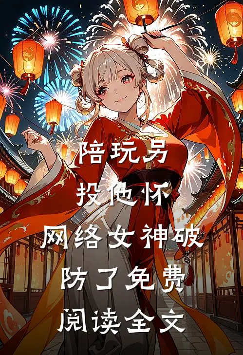 陪玩另投他怀，网络女神破防了免费阅读全文