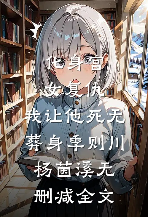 化身宫女复仇，我让他死无葬身季则川杨茵溪无删减全文