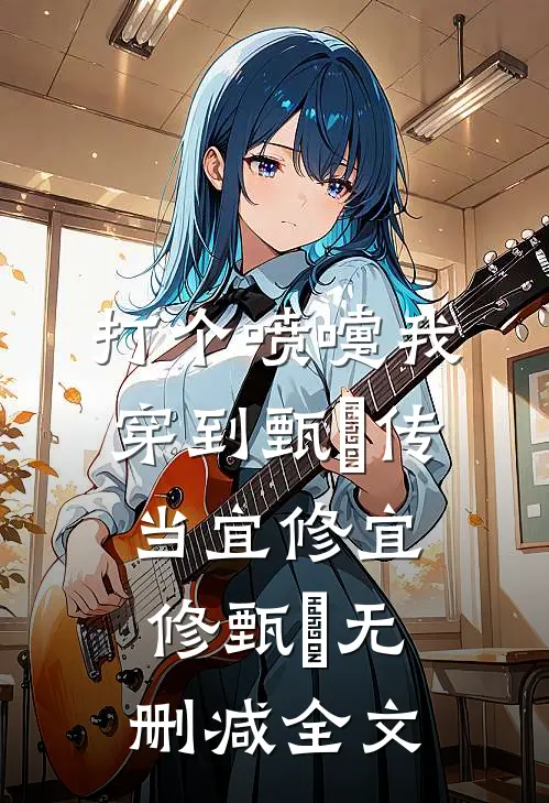 打个喷嚏我穿到甄嬛传当宜修宜修甄嬛无删减全文