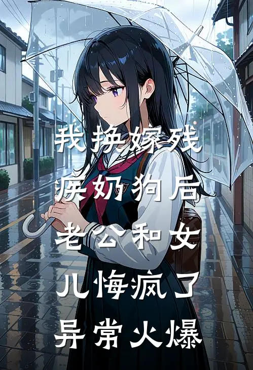 我换嫁残疾奶狗后，老公和女儿悔疯了异常火爆