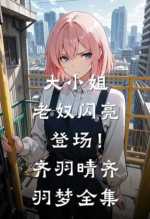 大小姐，老奴闪亮登场！齐羽晴齐羽梦全集