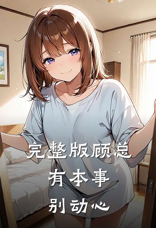完整版顾总，有本事别动心