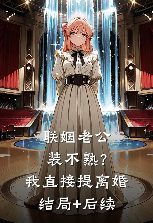 联姻老公装不熟？我直接提离婚结局+后续