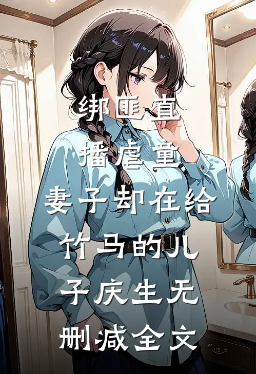 绑匪直播虐童，妻子却在给竹马的儿子庆生无删减全文