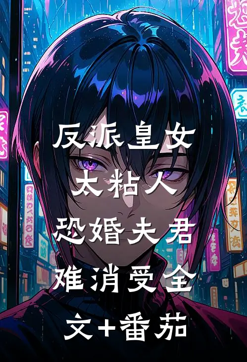 反派皇女太粘人，恐婚夫君难消受全文+番茄