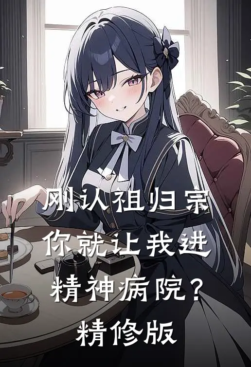 刚认祖归宗，你就让我进精神病院？精修版