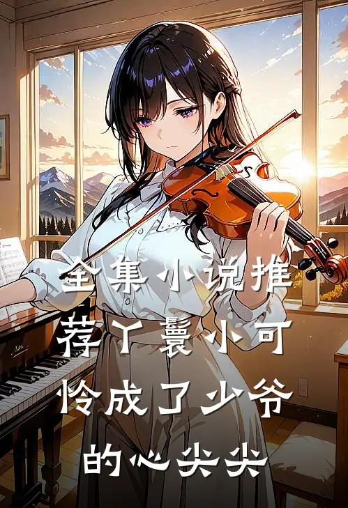 全集小说推荐丫鬟小可怜成了少爷的心尖尖