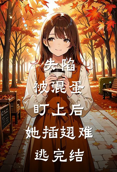 失陷：被混蛋盯上后，她插翅难逃完结