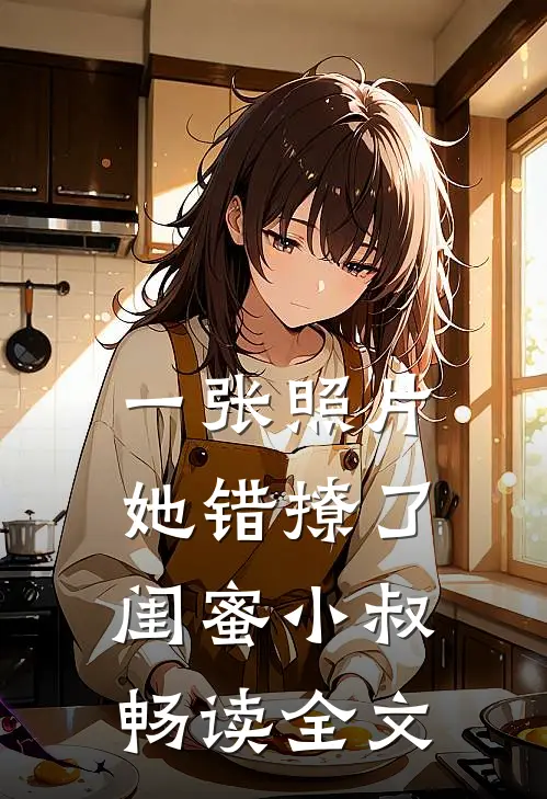 一张照片，她错撩了闺蜜小叔畅读全文