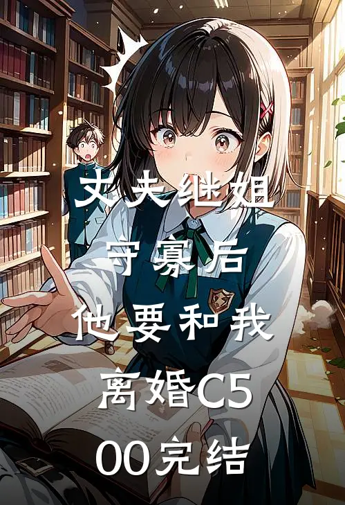 丈夫继姐守寡后，他要和我离婚C500完结