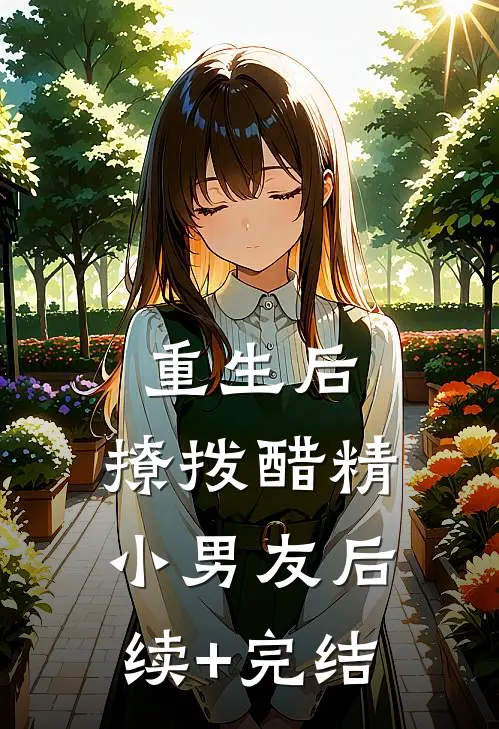 重生后，撩拨醋精小男友后续+完结