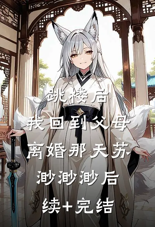 跳楼后，我回到父母离婚那天苏渺渺渺后续+完结