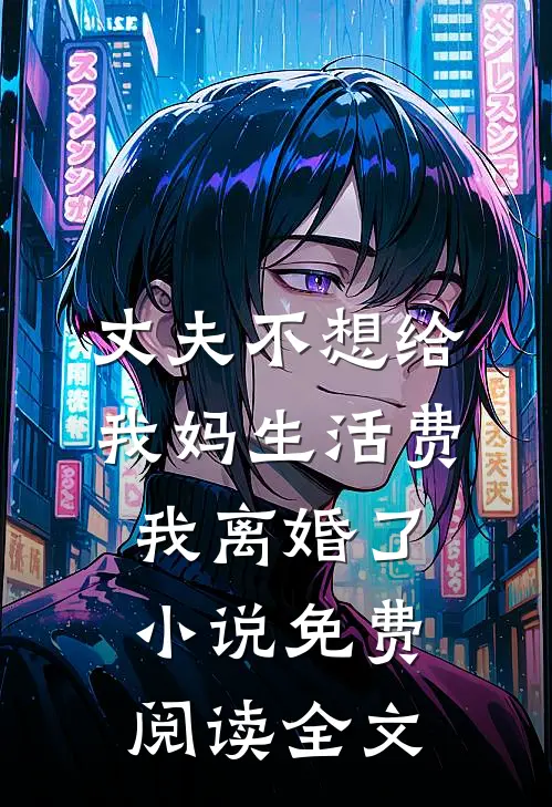 丈夫不想给我妈生活费，我离婚了小说免费阅读全文