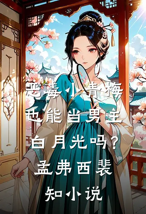 恶毒小青梅也能当男主白月光吗？孟弗西裴知小说