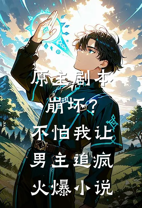 原主剧本崩坏？不怕，我让男主追疯火爆小说