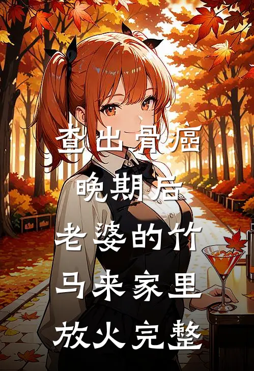 查出骨癌晚期后，老婆的竹马来家里放火完整