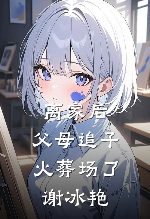离家后，父母追子火葬场了(谢冰艳)
