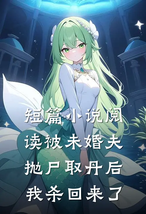 短篇小说阅读被未婚夫抛尸取丹后，我杀回来了