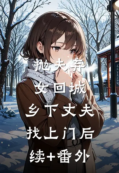 抛夫弃女回城，乡下丈夫找上门后续+番外