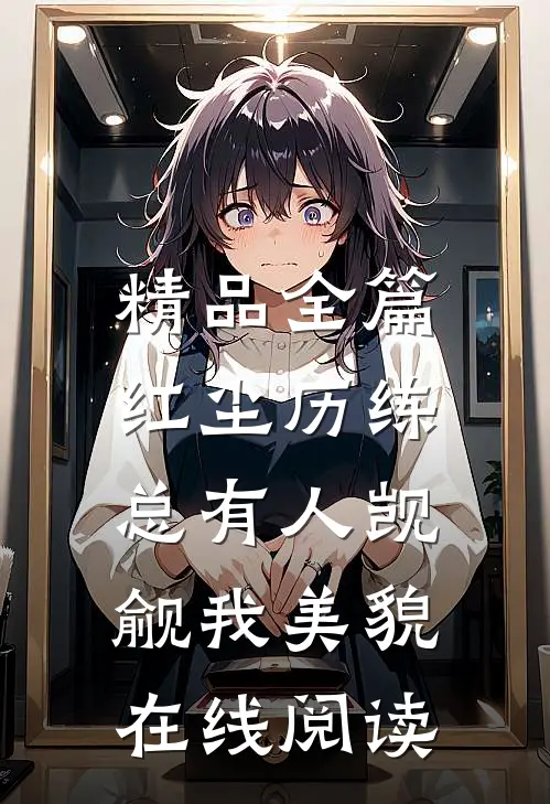 精品全篇红尘历练:总有人觊觎我美貌在线阅读