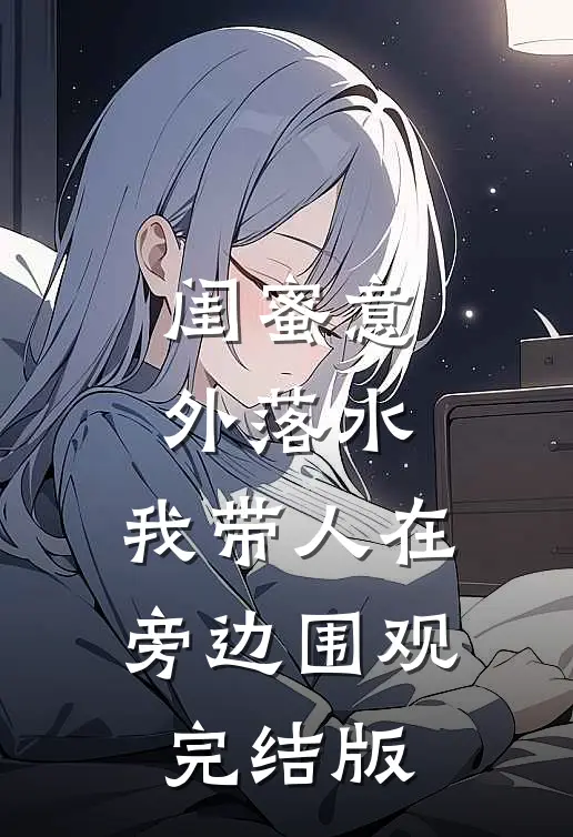 闺蜜意外落水，我带人在旁边围观完结版