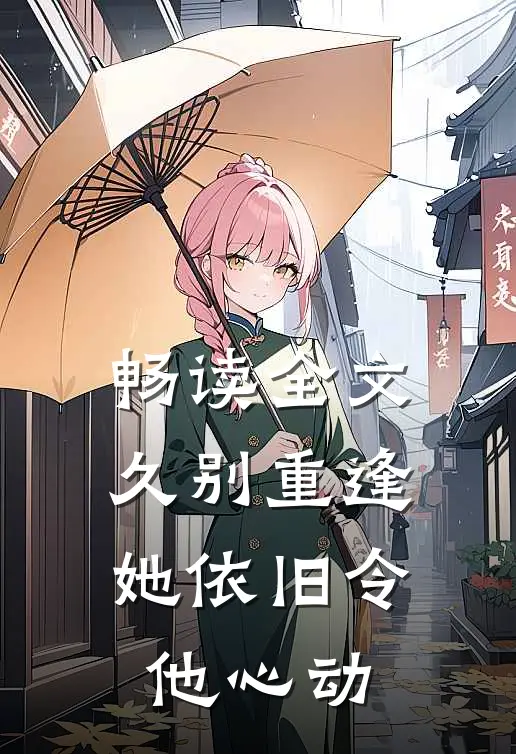 畅读全文久别重逢，她依旧令他心动