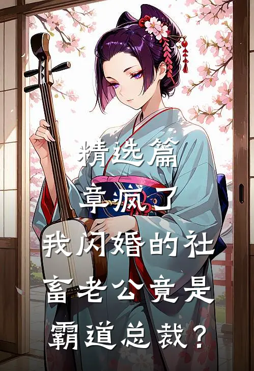 精选篇章疯了，我闪婚的社畜老公竟是霸道总裁？
