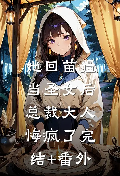 她回苗疆当圣女后，总裁大人悔疯了完结+番外