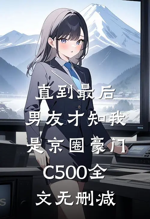 直到最后，男友才知我是京圈豪门C500全文无删减