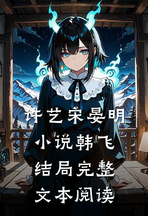 许艺宋晏明小说韩飞结局完整文本阅读