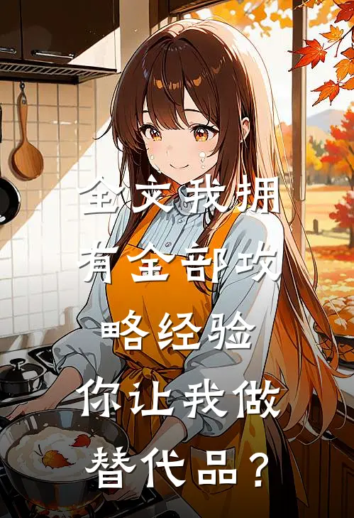 全文我拥有全部攻略经验，你让我做替代品？
