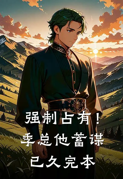 强制占有！季总他蓄谋已久完本