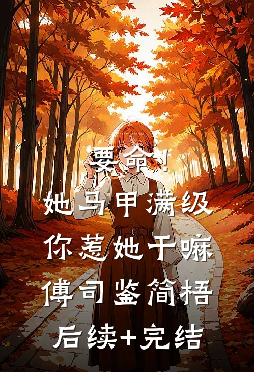要命！她马甲满级，你惹她干嘛傅司鉴简梧后续+完结