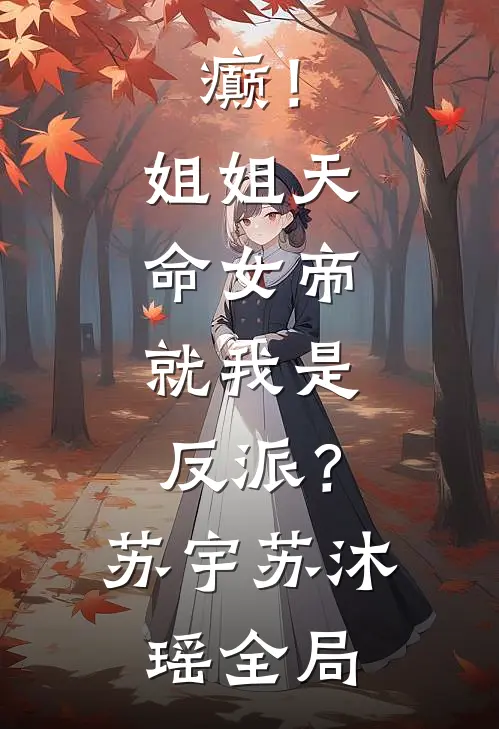 癫！姐姐天命女帝，就我是反派？苏宇苏沐瑶全局