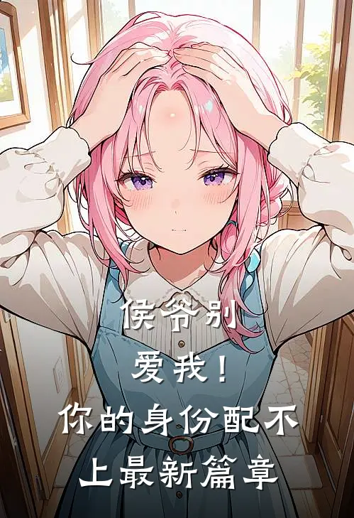 侯爷别爱我！你的身份配不上最新篇章